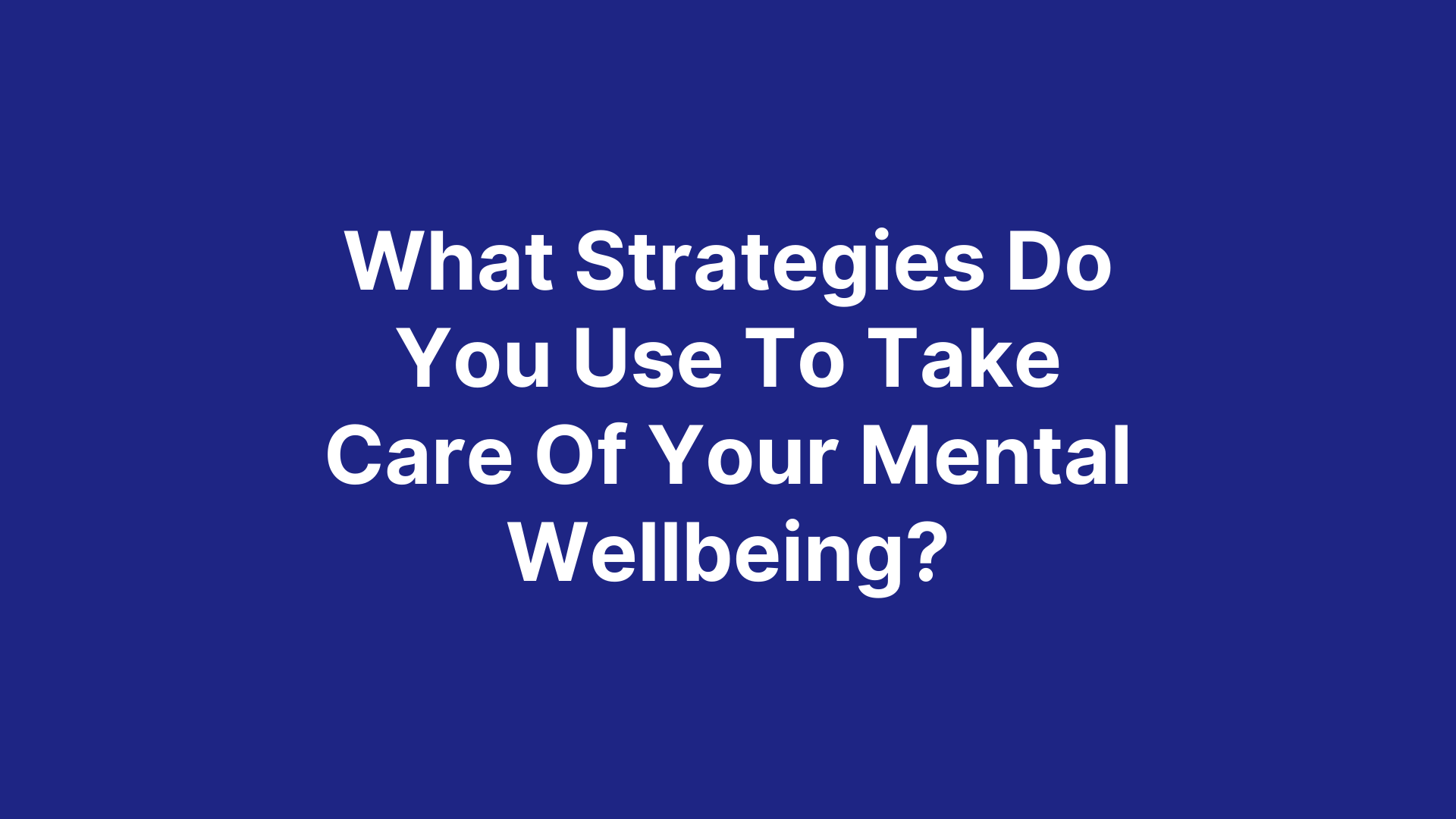 what-strategies-do-you-use-to-take-care-of-your-mental-wellbeing